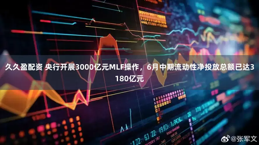 久久盈配资 央行开展3000亿元MLF操作，6月中期流动性净投放总额已达3180亿元