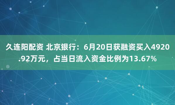 久连阳配资 北京银行：6月20日获融资买入4920.92万元，占当日流入资金比例为13.67%