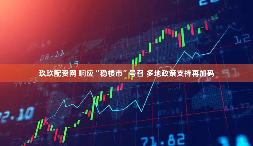 玖玖配资网 响应“稳楼市”号召 多地政策支持再加码