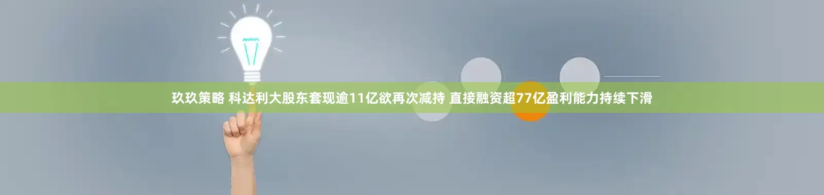 玖玖策略 科达利大股东套现逾11亿欲再次减持 直接融资超77亿盈利能力持续下滑