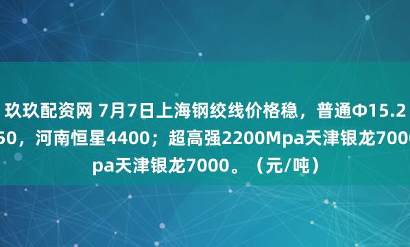 玖玖配资网 7月7日上海钢绞线价格稳，普通Φ15.2天津春鹏4350，河南恒星4400；超高强2200Mpa天津银龙7000。（元/吨）
