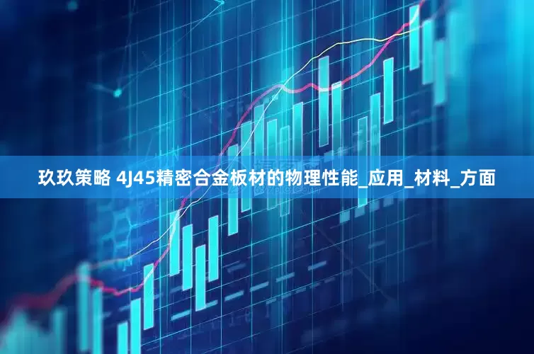 玖玖策略 4J45精密合金板材的物理性能_应用_材料_方面