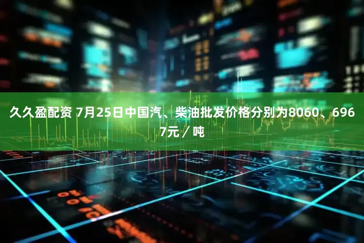 久久盈配资 7月25日中国汽、柴油批发价格分别为8060、6967元／吨