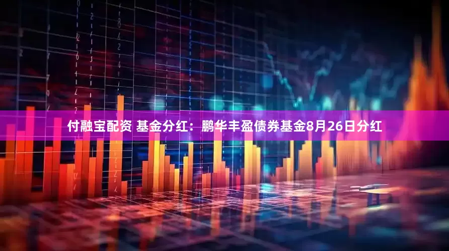 付融宝配资 基金分红：鹏华丰盈债券基金8月26日分红