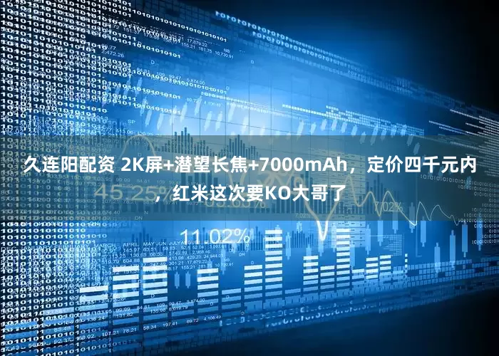 久连阳配资 2K屏+潜望长焦+7000mAh，定价四千元内，红米这次要KO大哥了