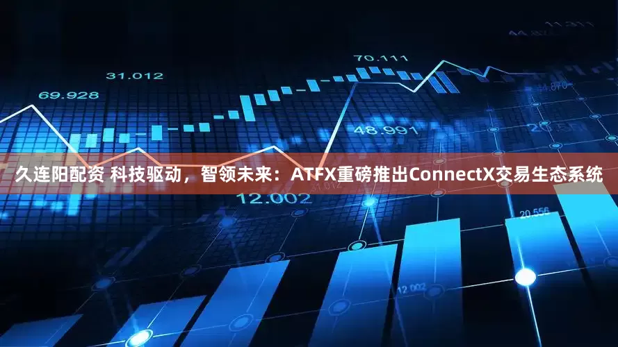 久连阳配资 科技驱动，智领未来：ATFX重磅推出ConnectX交易生态系统