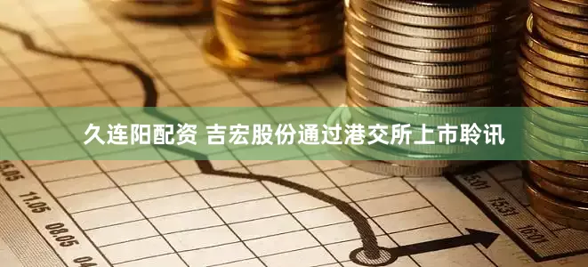 久连阳配资 吉宏股份通过港交所上市聆讯